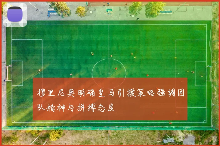 穆里尼奥明确皇马引援策略强调团队精神与拼搏态度