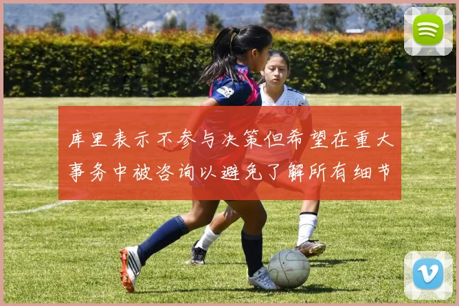 库里表示不参与决策但希望在重大事务中被咨询以避免了解所有细节