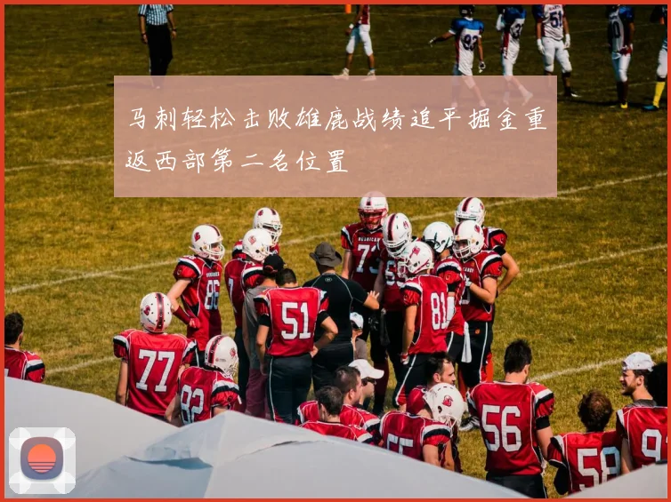 马刺轻松击败雄鹿战绩追平掘金重返西部第二名位置
