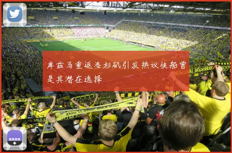 库兹马重返洛杉矶引发热议快船曾是其潜在选择