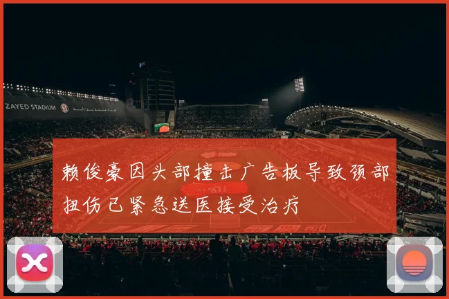 赖俊豪因头部撞击广告板导致颈部扭伤已紧急送医接受治疗