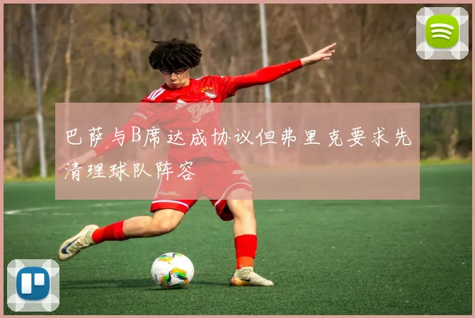 巴萨与B席达成协议但弗里克要求先清理球队阵容