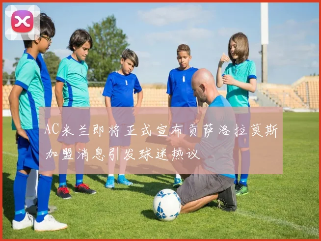 AC米兰即将正式宣布贡萨洛拉莫斯加盟消息引发球迷热议
