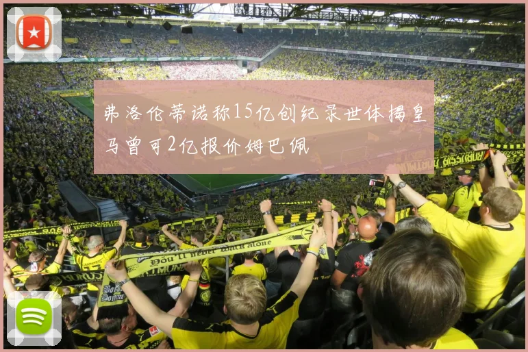 弗洛伦蒂诺称15亿创纪录世体揭皇马曾可2亿报价姆巴佩